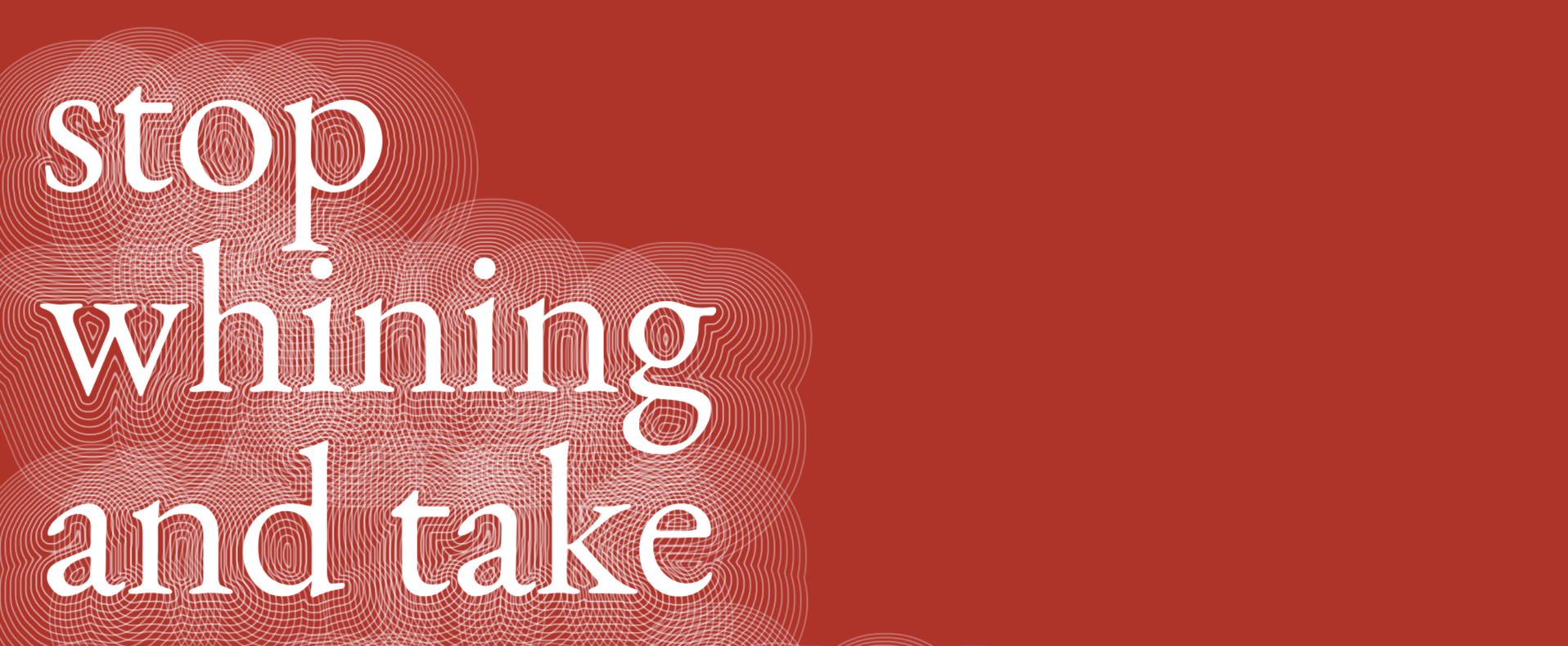 The words stop whining and take in white serif type, wrapped in dozens of thin concentric outlines on a red ground